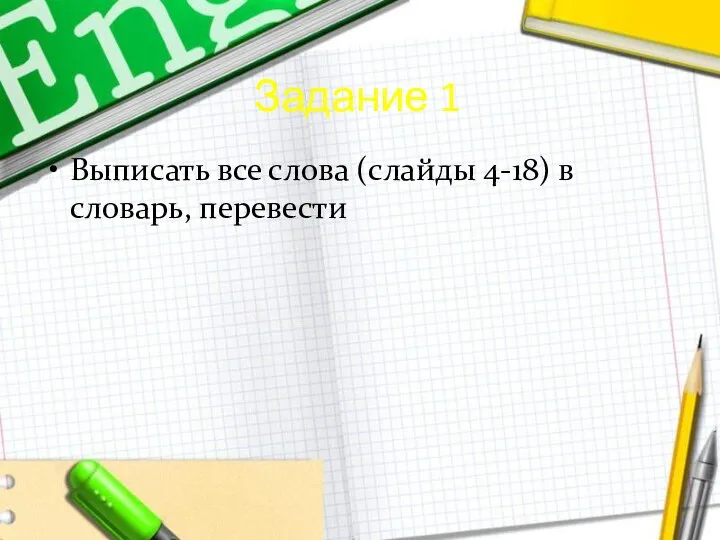 Задание 1 Выписать все слова (слайды 4-18) в словарь, перевести