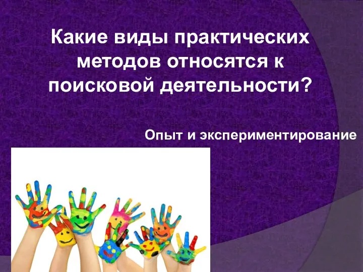 Какие виды практических методов относятся к поисковой деятельности? Опыт и экспериментирование