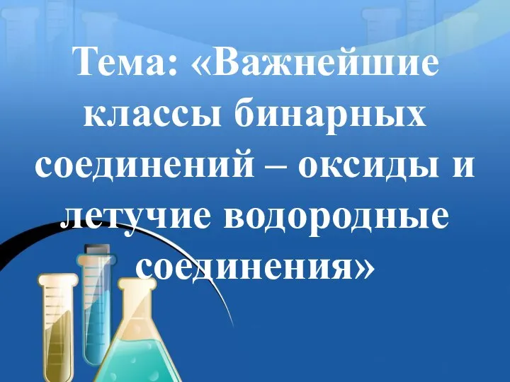 Тема: «Важнейшие классы бинарных соединений – оксиды и летучие водородные соединения»