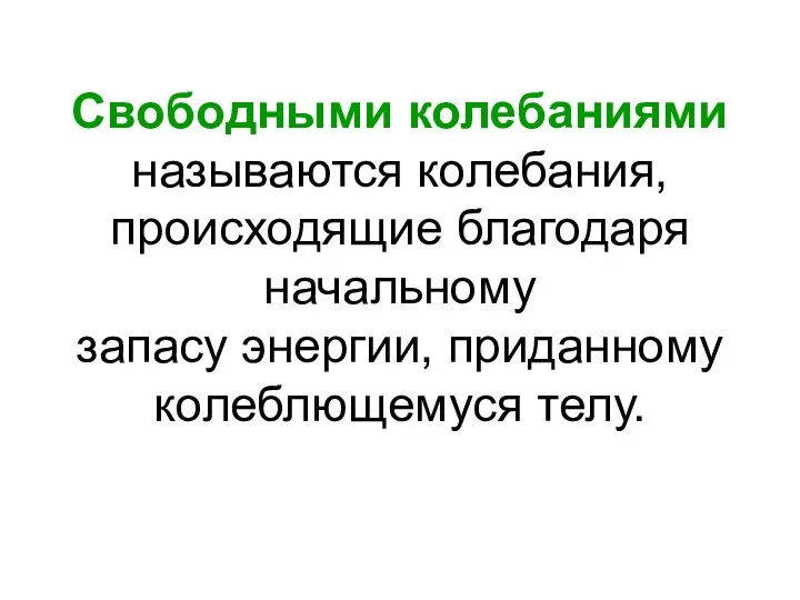 Свободными колебаниями называются колебания, происходящие благодаря начальному запасу энергии, приданному колеблющемуся телу.