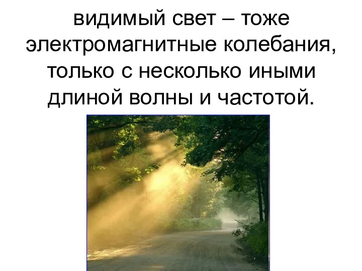 видимый свет – тоже электромагнитные колебания, только с несколько иными длиной волны и частотой.