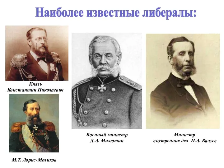 Наиболее известные либералы: Князь Константин Николаевич Военный министр Д.А. Милютин Министр внутренних