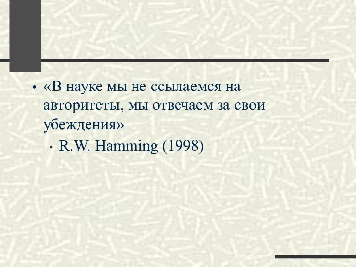 «В науке мы не ссылаемся на авторитеты, мы отвечаем за свои убеждения» R.W. Hamming (1998)