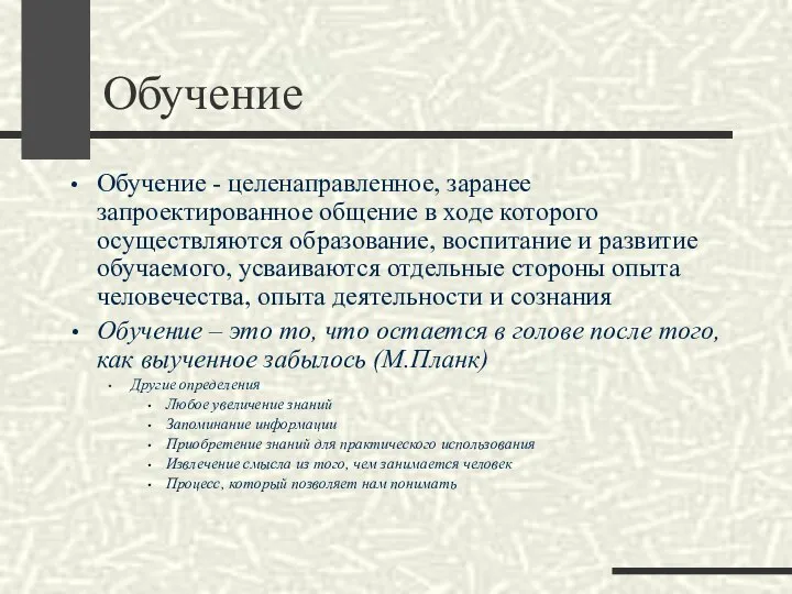 Обучение Обучение - целенаправленное, заранее запроектированное общение в ходе которого осуществляются образование,