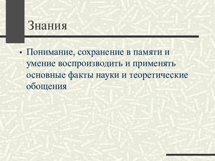 Знания Понимание, сохранение в памяти и умение воспроизводить и применять основные факты науки и теоретические обощения