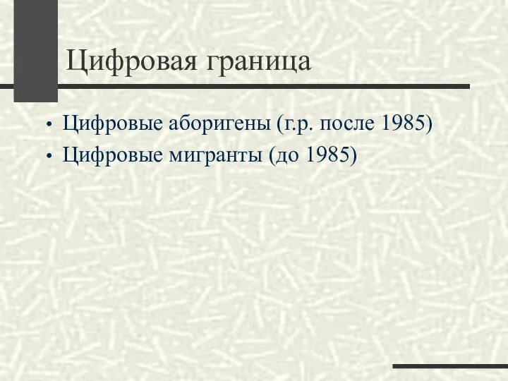 Цифровая граница Цифровые аборигены (г.р. после 1985) Цифровые мигранты (до 1985)