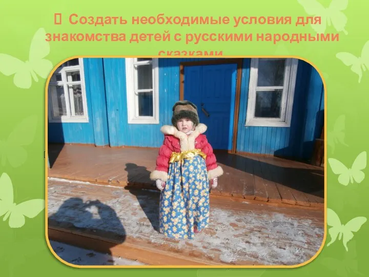 Создать необходимые условия для знакомства детей с русскими народными сказками.