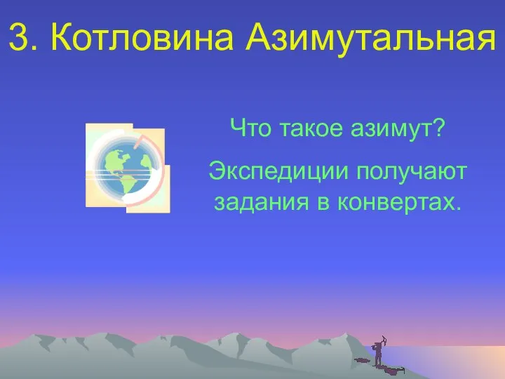 3. Котловина Азимутальная Что такое азимут? Экспедиции получают задания в конвертах.