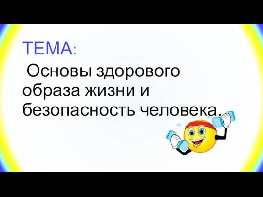 ТЕМА: Основы здорового образа жизни и безопасность человека.