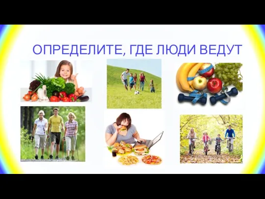 ОПРЕДЕЛИТЕ, ГДЕ ЛЮДИ ВЕДУТ ЗОЖ