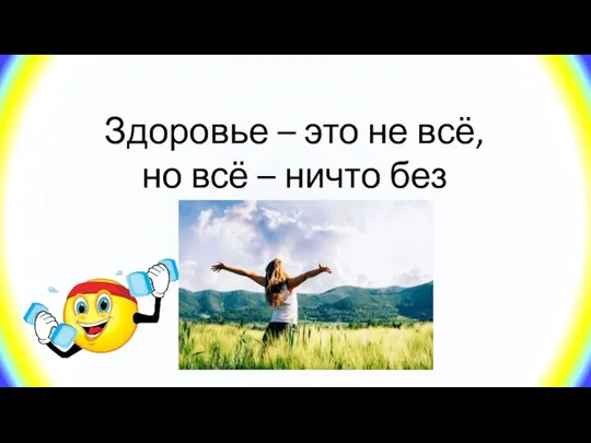 Здоровье – это не всё, но всё – ничто без здоровья.