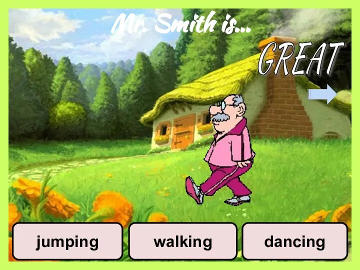 Mr. Smith is… jumping walking dancing GREAT