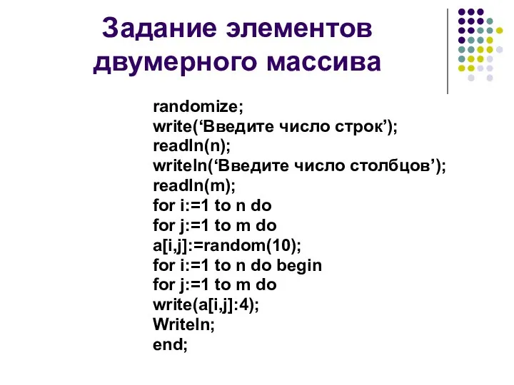 Задание элементов двумерного массива randomize; write(‘Введите число строк’); readln(n); writeln(‘Введите число столбцов’);