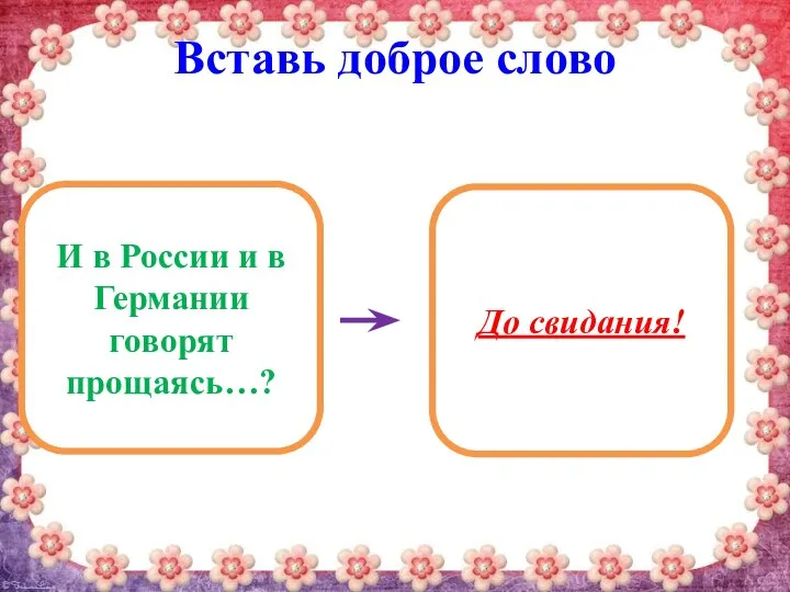 Вставь доброе слово И в России и в Германии говорят прощаясь…? До свидания!