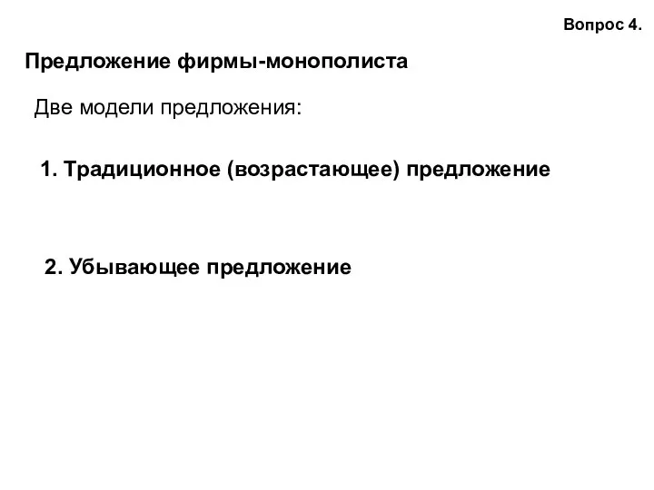 Вопрос 4. Предложение фирмы-монополиста Две модели предложения: 1. Традиционное (возрастающее) предложение 2. Убывающее предложение