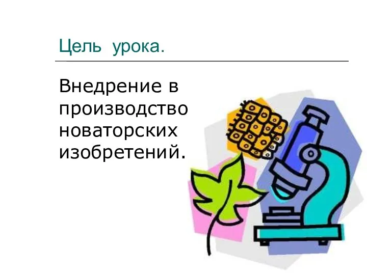 Цель урока. Внедрение в производство новаторских изобретений.