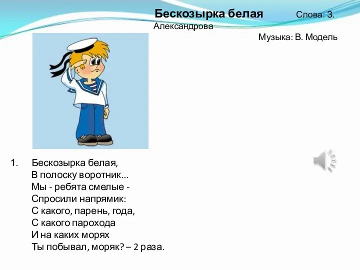 Бескозырка белая, В полоску воротник... Мы - ребята смелые - Спросили напрямик: