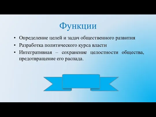 Функции Определение целей и задач общественного развития Разработка политического курса власти Интегративная