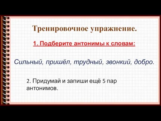 Тренировочное упражнение. 1. Подберите антонимы к словам: Сильный, пришёл, трудный, звонкий, добро.