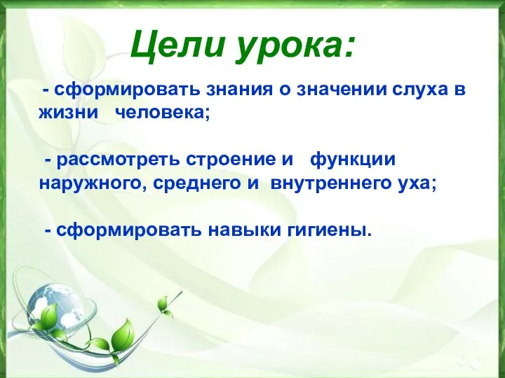 Цели урока: - сформировать знания о значении слуха в жизни человека; -