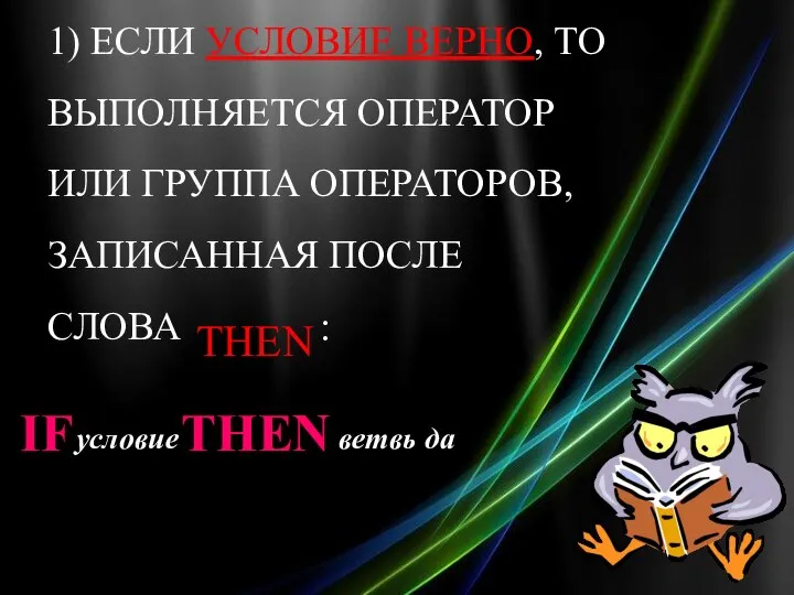 IF THEN условие ветвь да 1) ЕСЛИ УСЛОВИЕ ВЕРНО, ТО ВЫПОЛНЯЕТСЯ ОПЕРАТОР