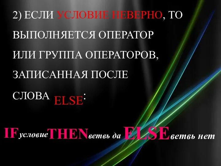 2) ЕСЛИ УСЛОВИЕ НЕВЕРНО, ТО ВЫПОЛНЯЕТСЯ ОПЕРАТОР ИЛИ ГРУППА ОПЕРАТОРОВ, ЗАПИСАННАЯ ПОСЛЕ