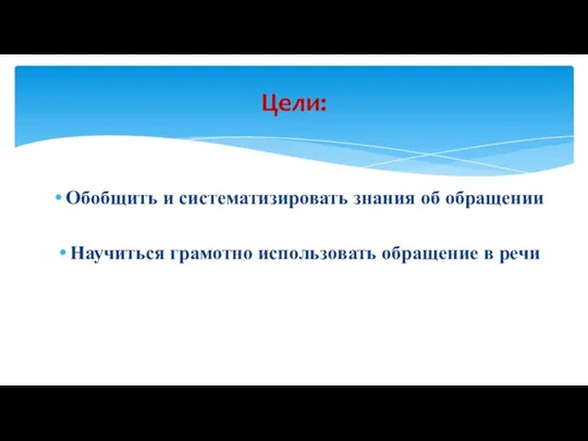 Обобщить и систематизировать знания об обращении Научиться грамотно использовать обращение в речи Цели: