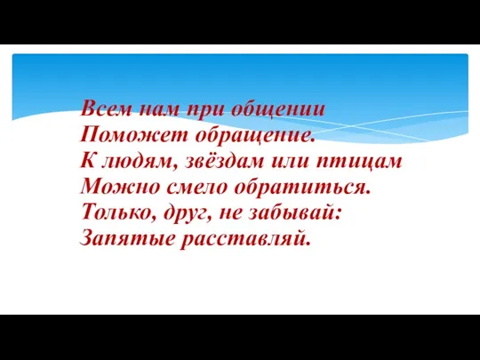 Всем нам при общении Поможет обращение. К людям, звёздам или птицам Можно