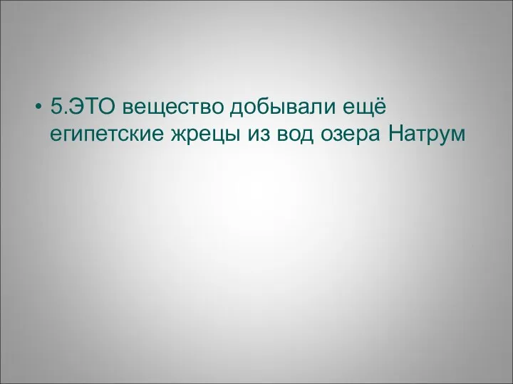 5.ЭТО вещество добывали ещё египетские жрецы из вод озера Натрум