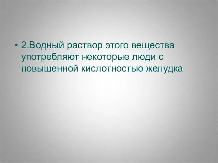 2.Водный раствор этого вещества употребляют некоторые люди с повышенной кислотностью желудка