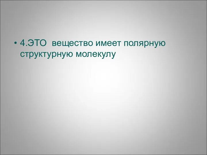 4.ЭТО вещество имеет полярную структурную молекулу