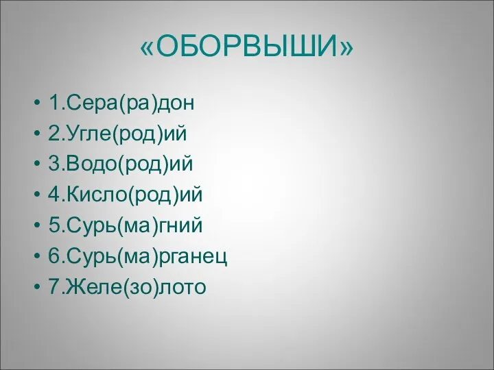 «ОБОРВЫШИ» 1.Сера(ра)дон 2.Угле(род)ий 3.Водо(род)ий 4.Кисло(род)ий 5.Сурь(ма)гний 6.Сурь(ма)рганец 7.Желе(зо)лото