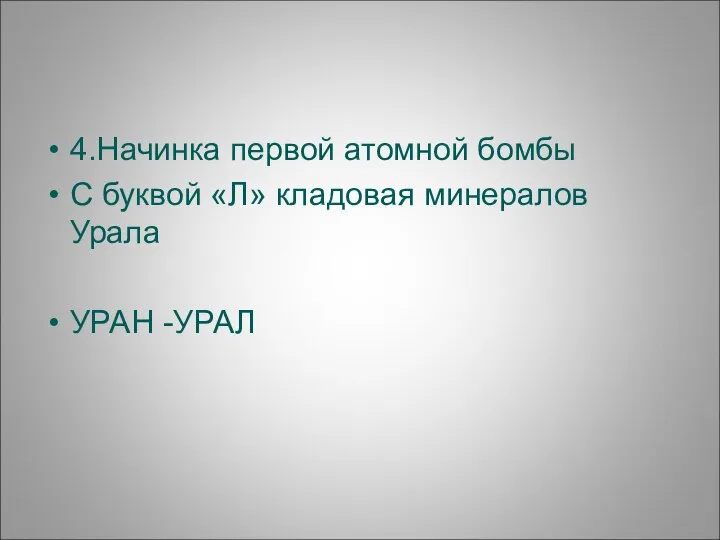 4.Начинка первой атомной бомбы С буквой «Л» кладовая минералов Урала УРАН -УРАЛ