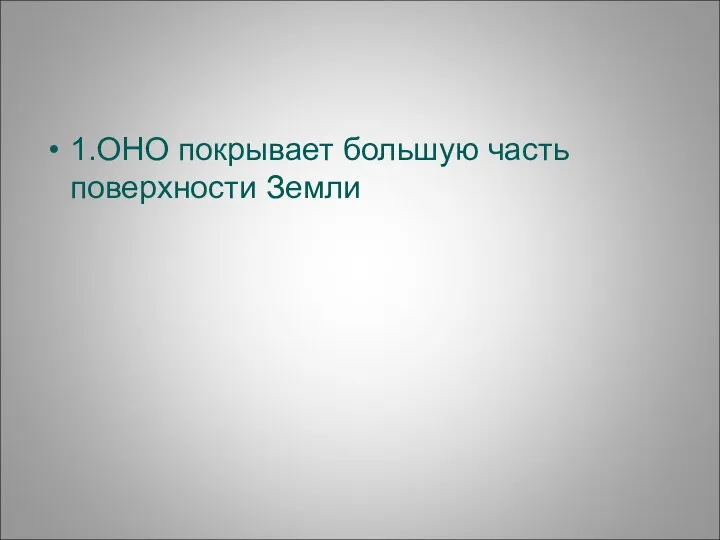 1.ОНО покрывает большую часть поверхности Земли