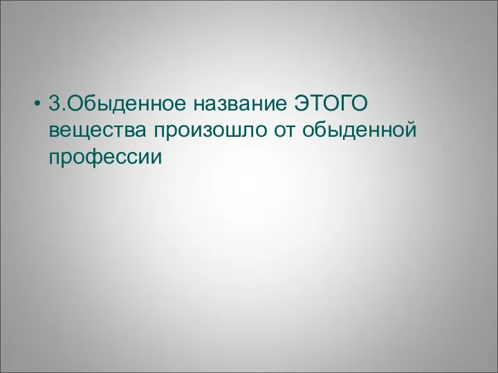 3.Обыденное название ЭТОГО вещества произошло от обыденной профессии