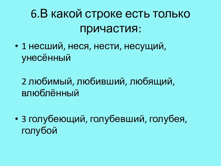 6.В какой строке есть только причастия: 1 несший, неся, нести, несущий, унесённый