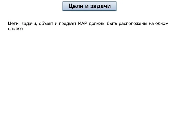 Цели и задачи Цели, задачи, объект и предмет ИАР должны быть расположены на одном слайде