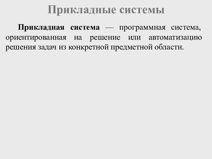 Прикладные системы Прикладная система — программная система, ориентированная на решение или автоматизацию