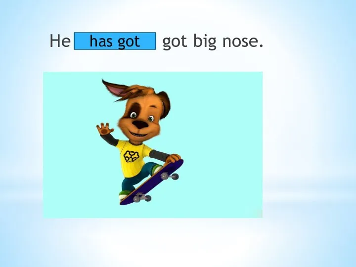 He got big nose. has got