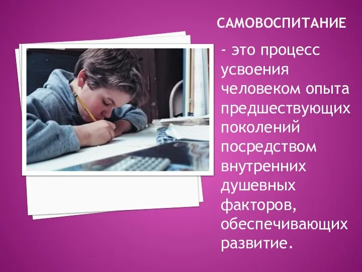 САМОВОСПИТАНИЕ - это процесс усвоения человеком опыта предшествующих поколений посредством внутренних душевных факторов, обеспечивающих развитие.