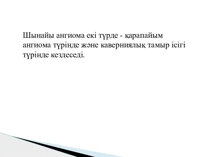 Шынайы ангиома екі түрде - қарапайым ангиома түрінде және каверниялық тамыр ісігі түрінде кездеседі.