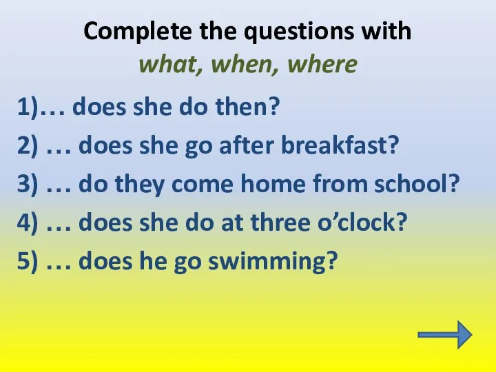 Complete the questions with what, when, where 1)… does she do then?