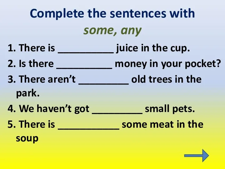 Complete the sentences with some, any 1. There is __________ juice in