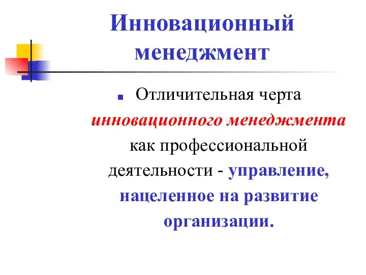 Инновационный менеджмент Отличительная черта инновационного менеджмента как профессиональной деятельности - управление, нацеленное на развитие организации.