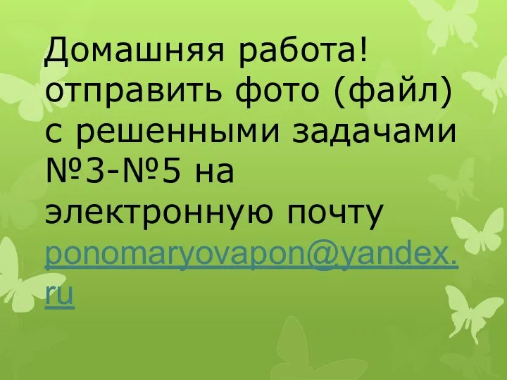 Домашняя работа! отправить фото (файл) с решенными задачами №3-№5 на электронную почту ponomaryovapon@yandex.ru