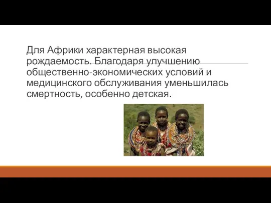 Для Африки характерная высокая рождаемость. Благодаря улучшению общественно-экономических условий и медицинского обслуживания уменьшилась смертность, особенно детская.