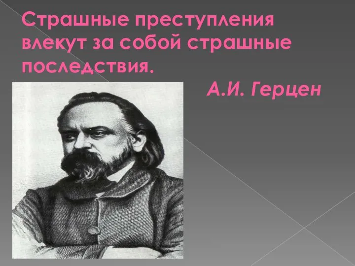 Страшные преступления влекут за собой страшные последствия. А.И. Герцен