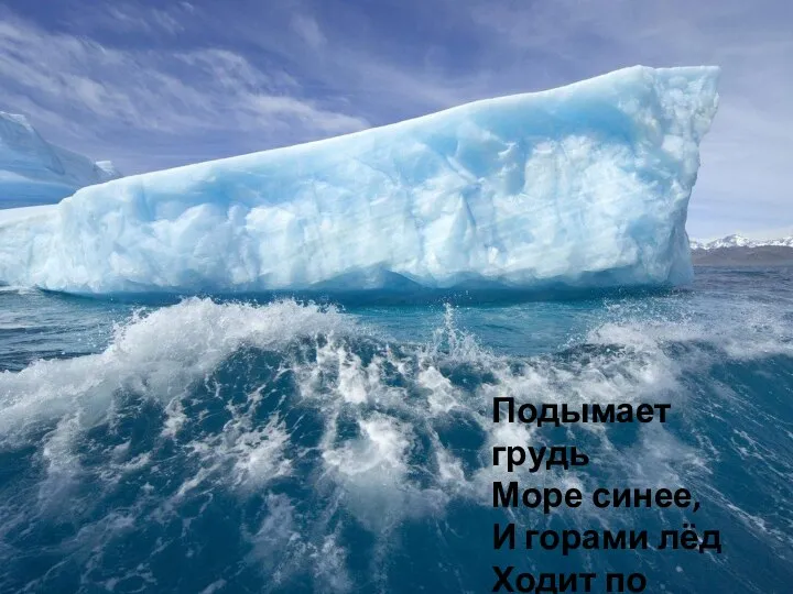 Подымает грудь Море синее, И горами лёд Ходит по морю;
