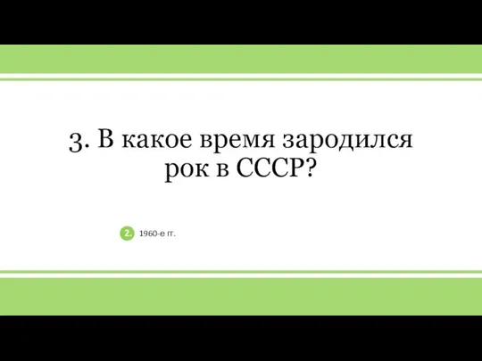 v 3. В какое время зародился рок в СССР? 2. 1960-е гг.