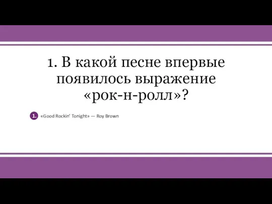 v 1. В какой песне впервые появилось выражение «рок-н-ролл»? 1. «Good Rockin’ Tonight» — Roy Brown